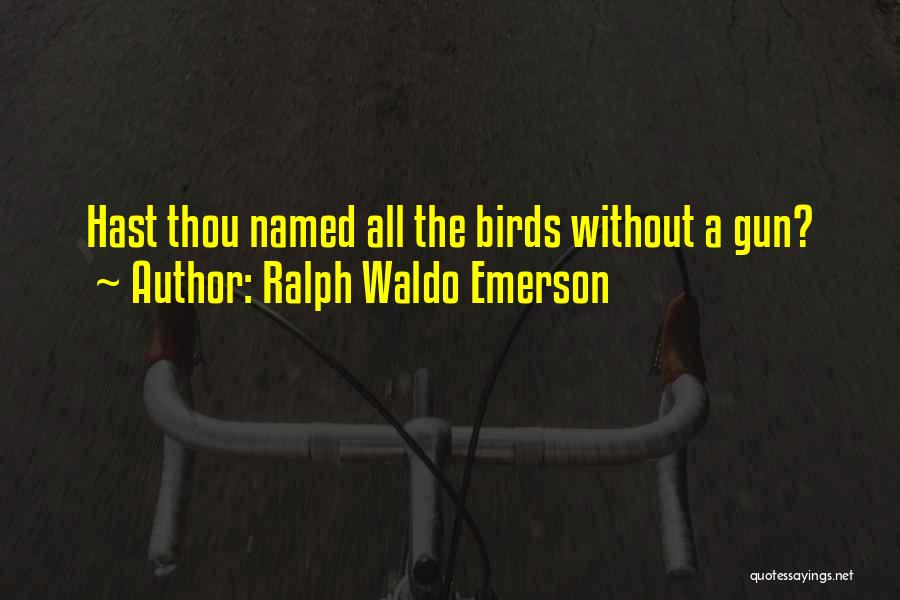 Ralph Waldo Emerson Quotes: Hast Thou Named All The Birds Without A Gun?