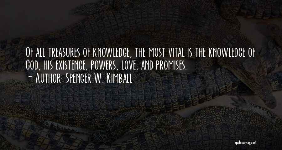 Spencer W. Kimball Quotes: Of All Treasures Of Knowledge, The Most Vital Is The Knowledge Of God, His Existence, Powers, Love, And Promises.