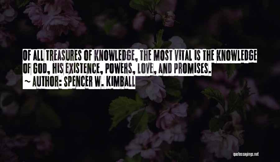 Spencer W. Kimball Quotes: Of All Treasures Of Knowledge, The Most Vital Is The Knowledge Of God, His Existence, Powers, Love, And Promises.