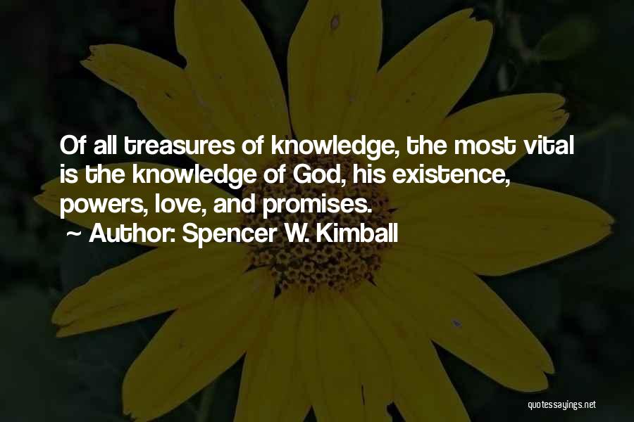 Spencer W. Kimball Quotes: Of All Treasures Of Knowledge, The Most Vital Is The Knowledge Of God, His Existence, Powers, Love, And Promises.