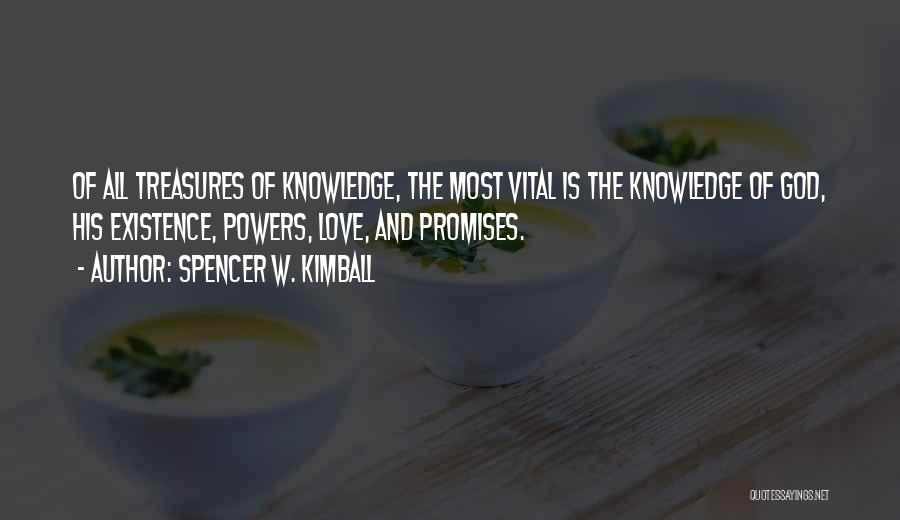 Spencer W. Kimball Quotes: Of All Treasures Of Knowledge, The Most Vital Is The Knowledge Of God, His Existence, Powers, Love, And Promises.