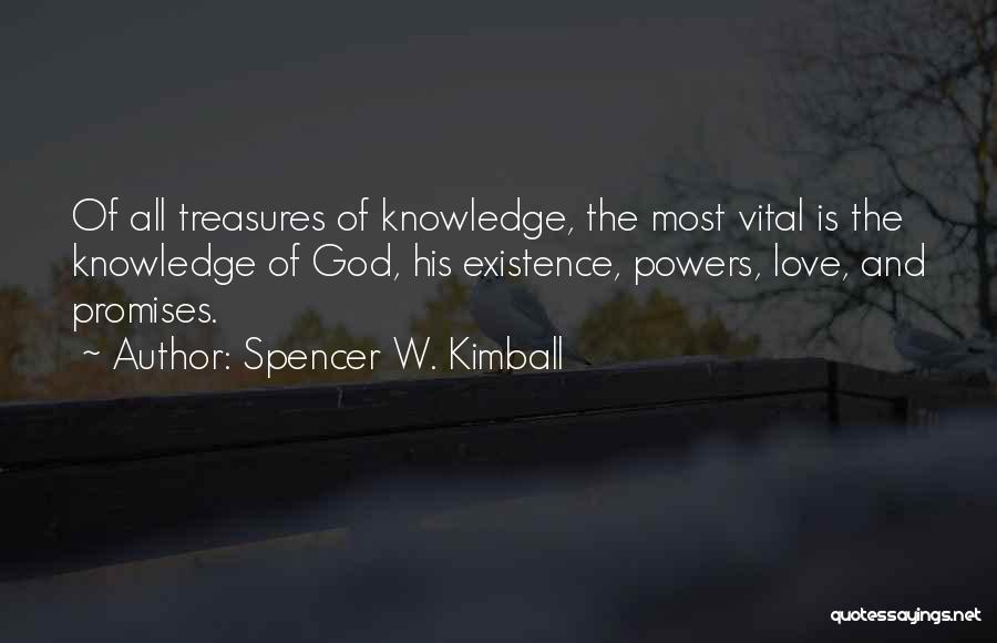 Spencer W. Kimball Quotes: Of All Treasures Of Knowledge, The Most Vital Is The Knowledge Of God, His Existence, Powers, Love, And Promises.