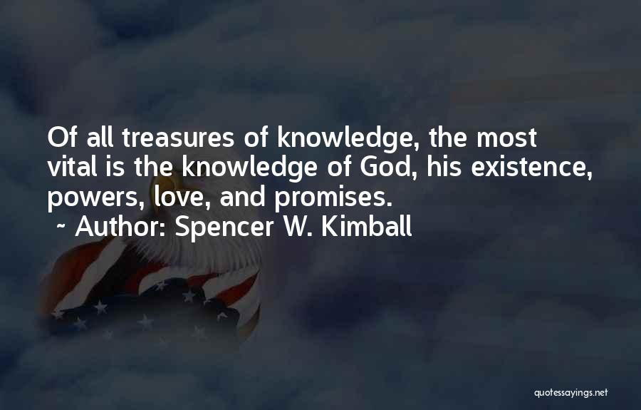 Spencer W. Kimball Quotes: Of All Treasures Of Knowledge, The Most Vital Is The Knowledge Of God, His Existence, Powers, Love, And Promises.