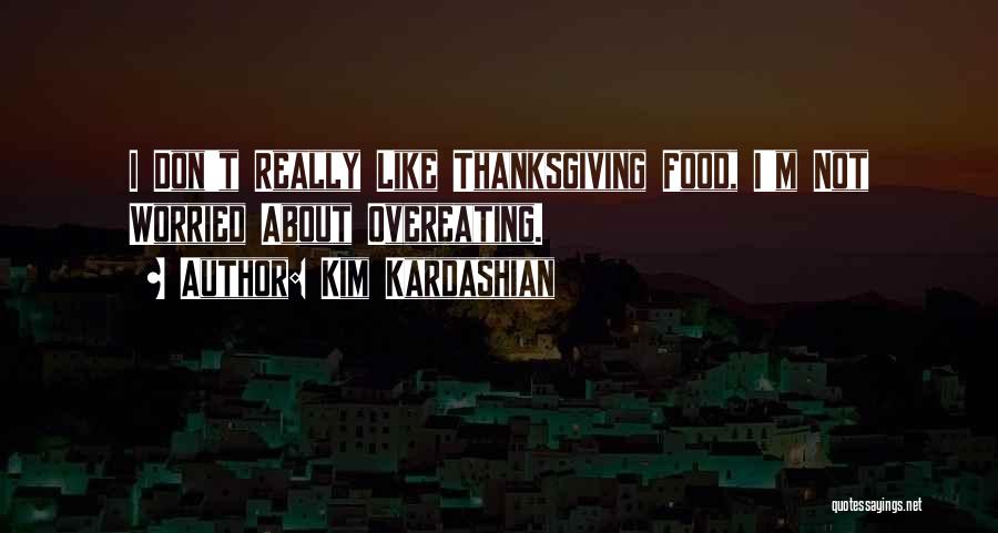 Kim Kardashian Quotes: I Don't Really Like Thanksgiving Food, I'm Not Worried About Overeating.