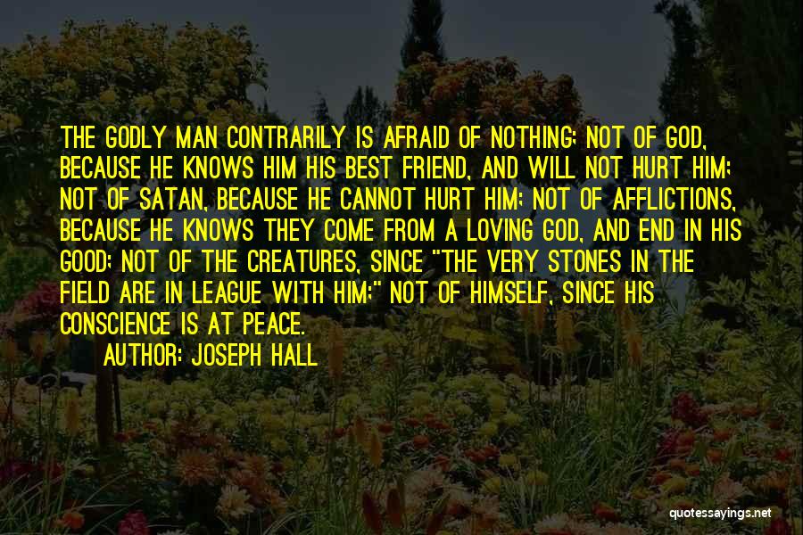 Joseph Hall Quotes: The Godly Man Contrarily Is Afraid Of Nothing; Not Of God, Because He Knows Him His Best Friend, And Will