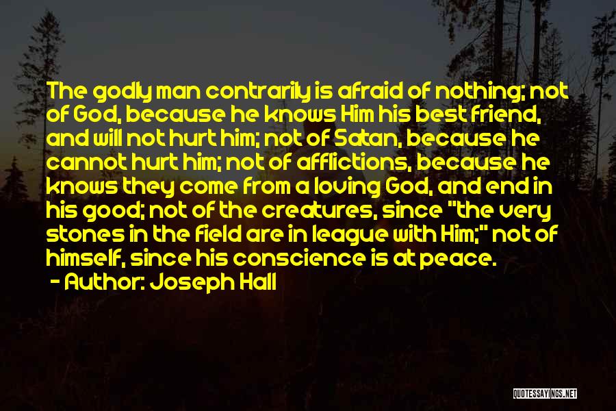 Joseph Hall Quotes: The Godly Man Contrarily Is Afraid Of Nothing; Not Of God, Because He Knows Him His Best Friend, And Will