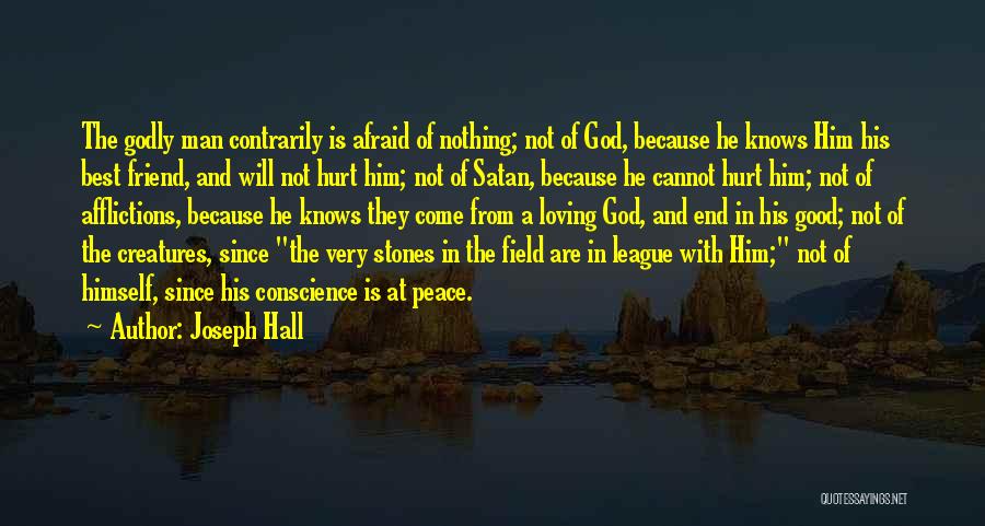 Joseph Hall Quotes: The Godly Man Contrarily Is Afraid Of Nothing; Not Of God, Because He Knows Him His Best Friend, And Will