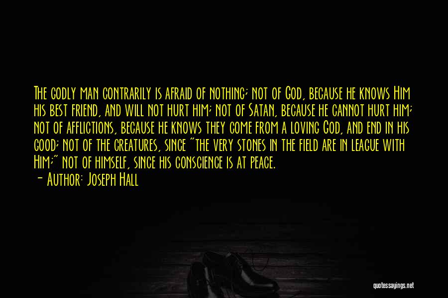 Joseph Hall Quotes: The Godly Man Contrarily Is Afraid Of Nothing; Not Of God, Because He Knows Him His Best Friend, And Will