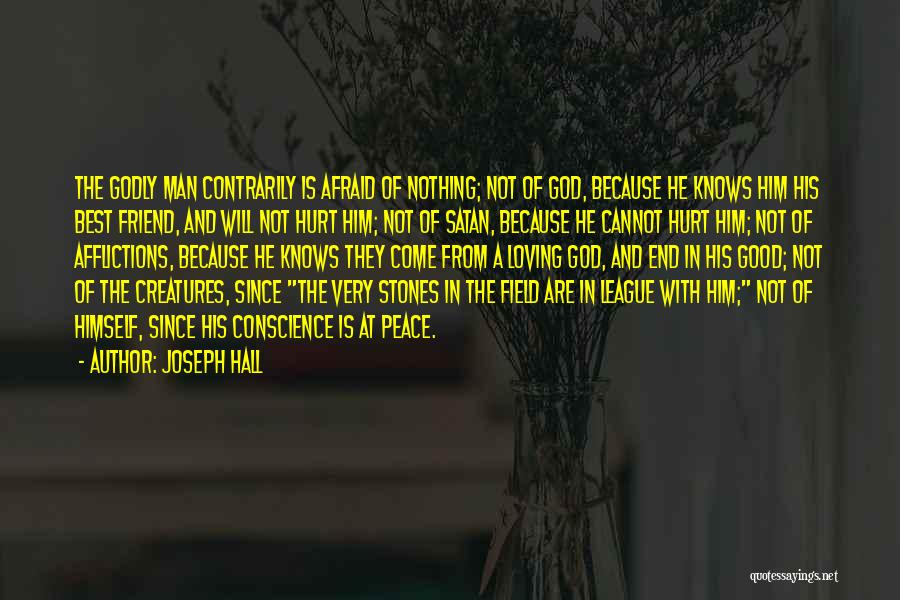 Joseph Hall Quotes: The Godly Man Contrarily Is Afraid Of Nothing; Not Of God, Because He Knows Him His Best Friend, And Will