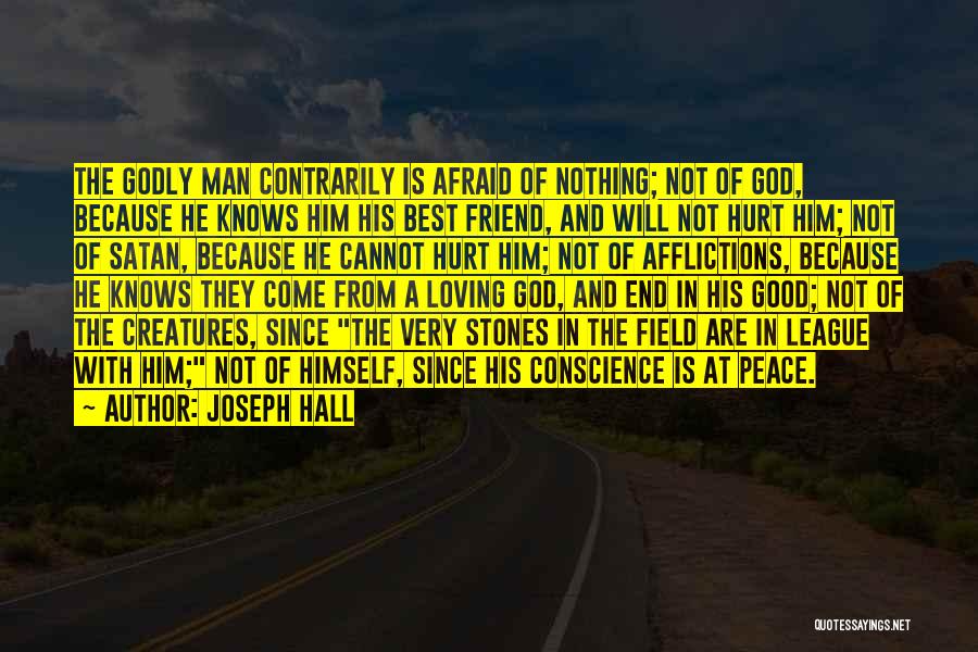 Joseph Hall Quotes: The Godly Man Contrarily Is Afraid Of Nothing; Not Of God, Because He Knows Him His Best Friend, And Will