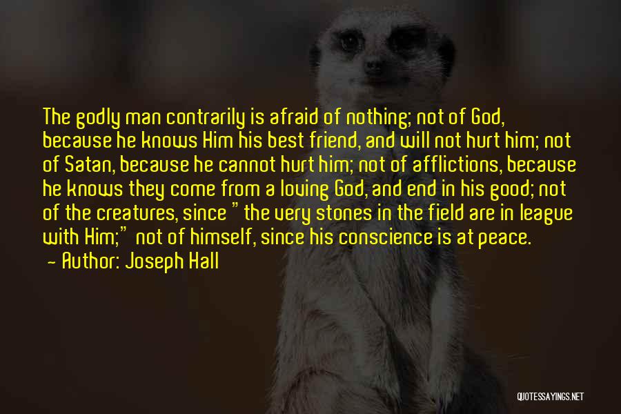 Joseph Hall Quotes: The Godly Man Contrarily Is Afraid Of Nothing; Not Of God, Because He Knows Him His Best Friend, And Will