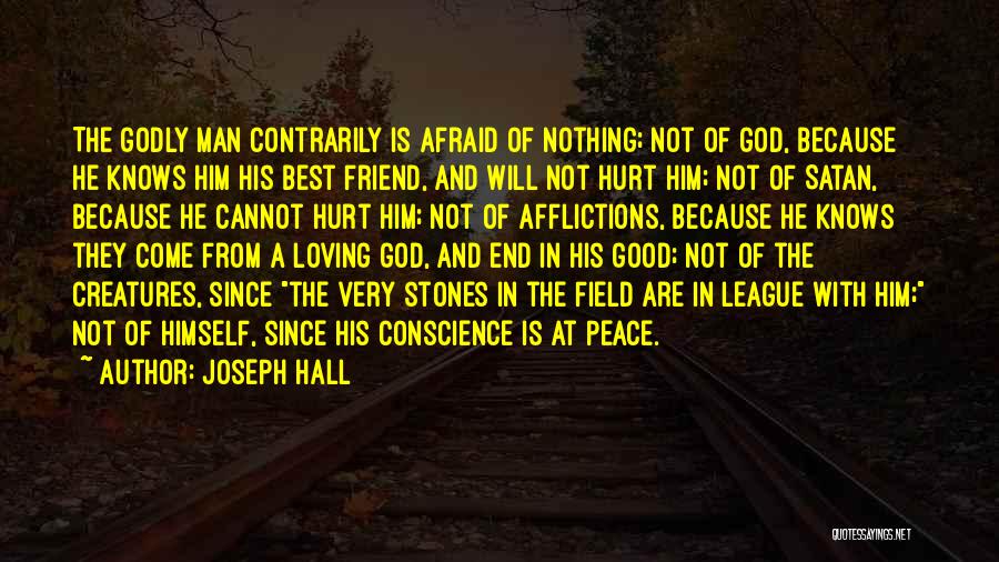 Joseph Hall Quotes: The Godly Man Contrarily Is Afraid Of Nothing; Not Of God, Because He Knows Him His Best Friend, And Will