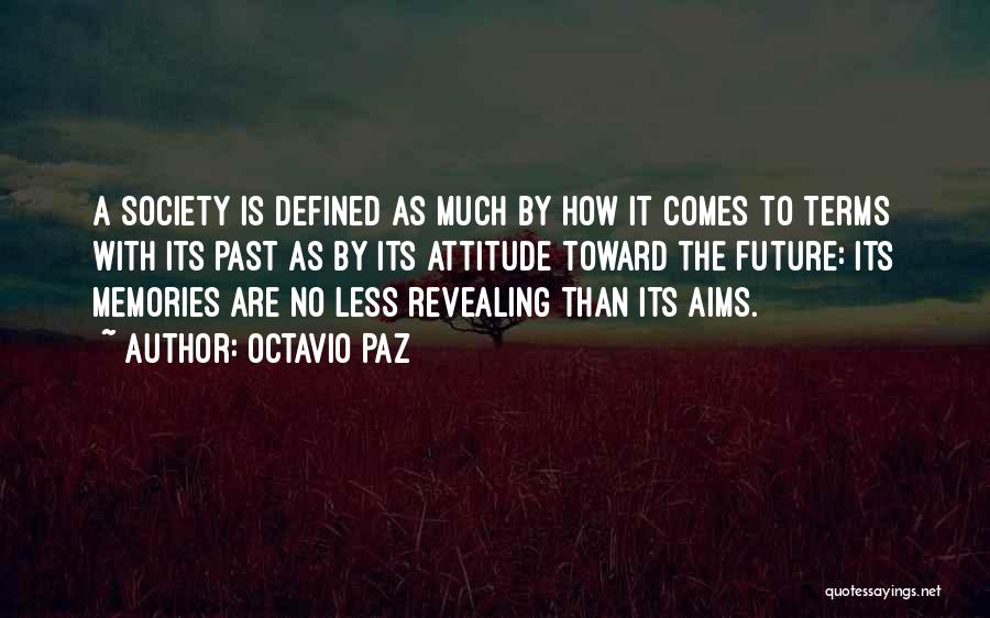 Octavio Paz Quotes: A Society Is Defined As Much By How It Comes To Terms With Its Past As By Its Attitude Toward