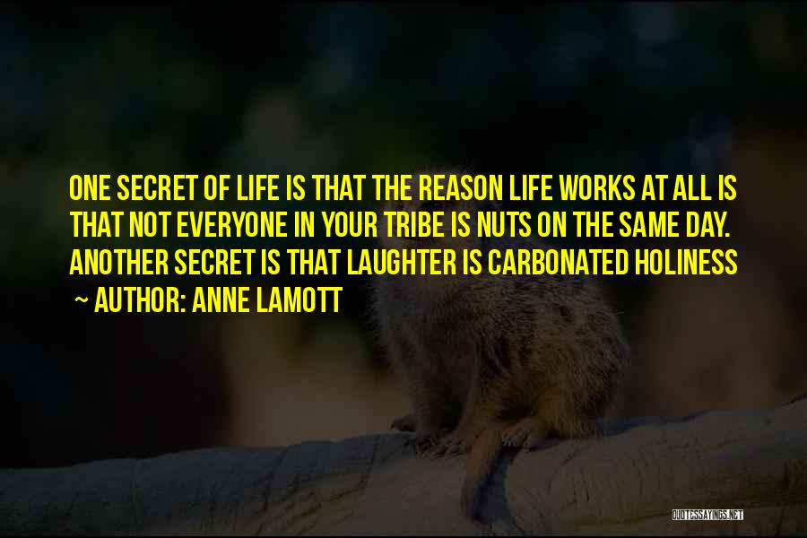 Anne Lamott Quotes: One Secret Of Life Is That The Reason Life Works At All Is That Not Everyone In Your Tribe Is
