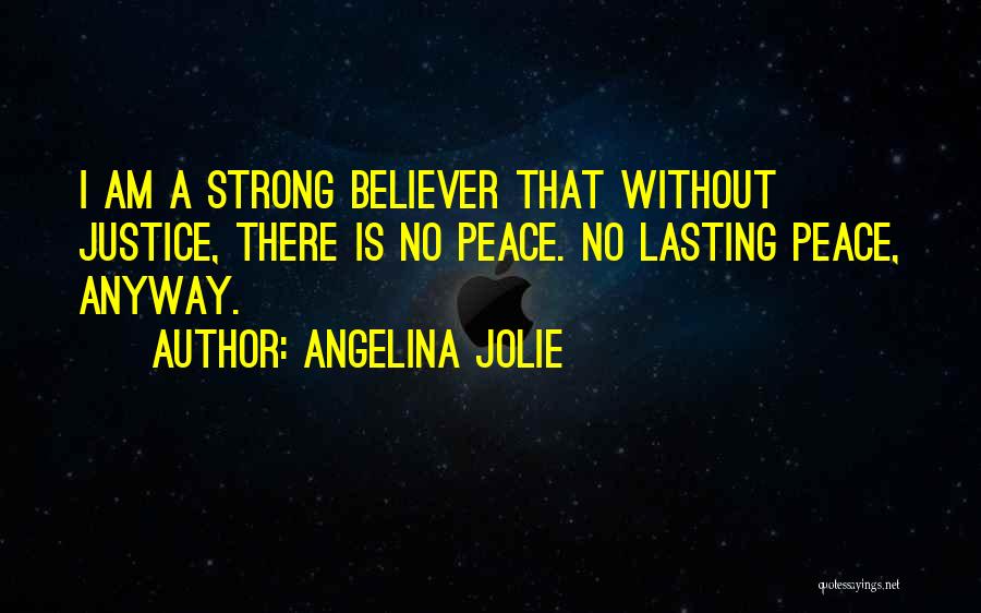 Angelina Jolie Quotes: I Am A Strong Believer That Without Justice, There Is No Peace. No Lasting Peace, Anyway.