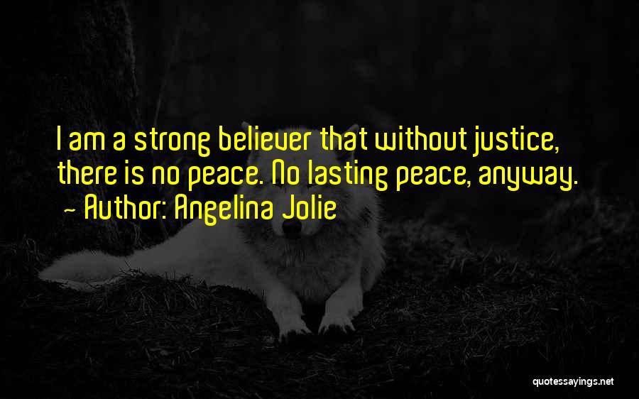 Angelina Jolie Quotes: I Am A Strong Believer That Without Justice, There Is No Peace. No Lasting Peace, Anyway.