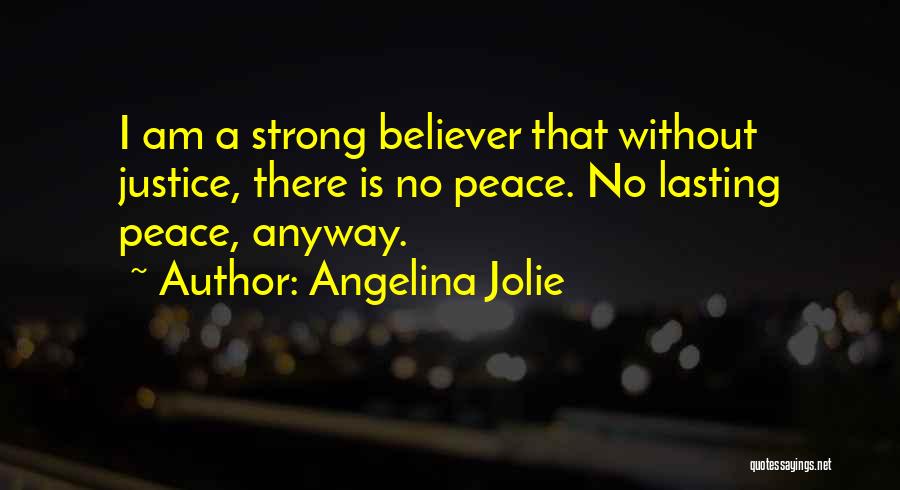Angelina Jolie Quotes: I Am A Strong Believer That Without Justice, There Is No Peace. No Lasting Peace, Anyway.