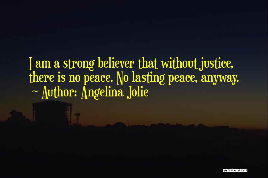 Angelina Jolie Quotes: I Am A Strong Believer That Without Justice, There Is No Peace. No Lasting Peace, Anyway.