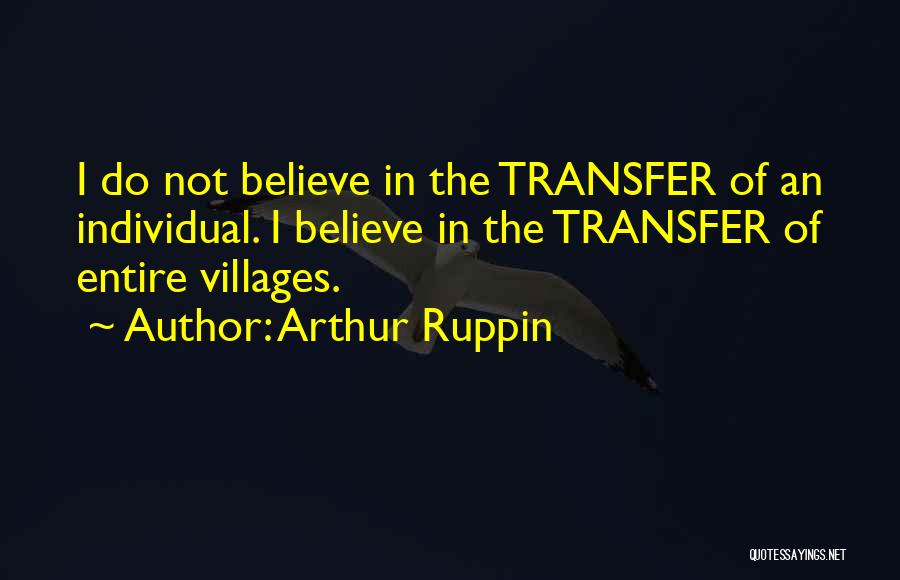 Arthur Ruppin Quotes: I Do Not Believe In The Transfer Of An Individual. I Believe In The Transfer Of Entire Villages.