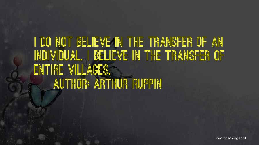 Arthur Ruppin Quotes: I Do Not Believe In The Transfer Of An Individual. I Believe In The Transfer Of Entire Villages.