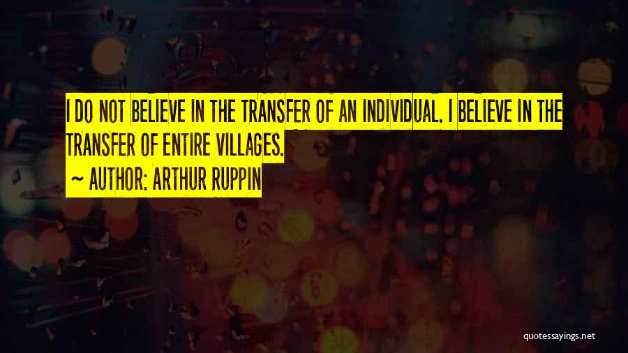 Arthur Ruppin Quotes: I Do Not Believe In The Transfer Of An Individual. I Believe In The Transfer Of Entire Villages.