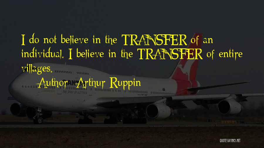 Arthur Ruppin Quotes: I Do Not Believe In The Transfer Of An Individual. I Believe In The Transfer Of Entire Villages.