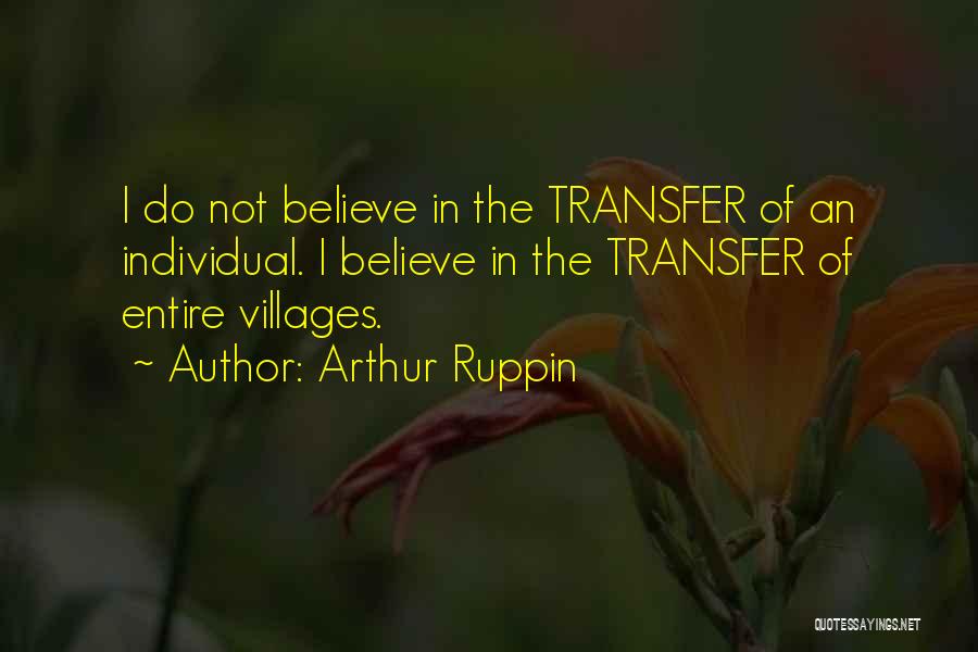 Arthur Ruppin Quotes: I Do Not Believe In The Transfer Of An Individual. I Believe In The Transfer Of Entire Villages.