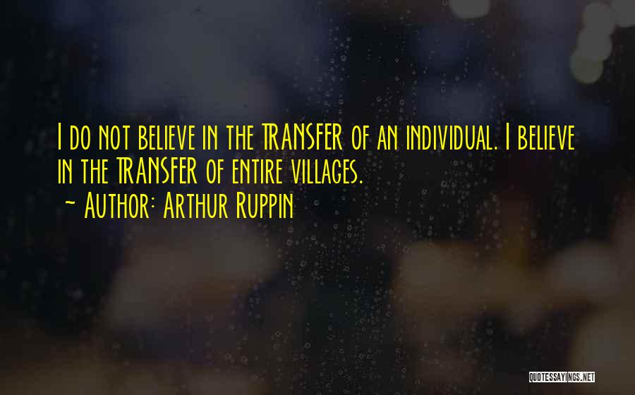 Arthur Ruppin Quotes: I Do Not Believe In The Transfer Of An Individual. I Believe In The Transfer Of Entire Villages.