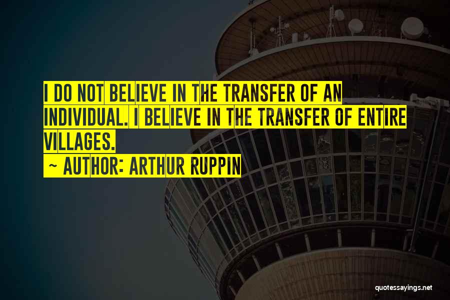 Arthur Ruppin Quotes: I Do Not Believe In The Transfer Of An Individual. I Believe In The Transfer Of Entire Villages.