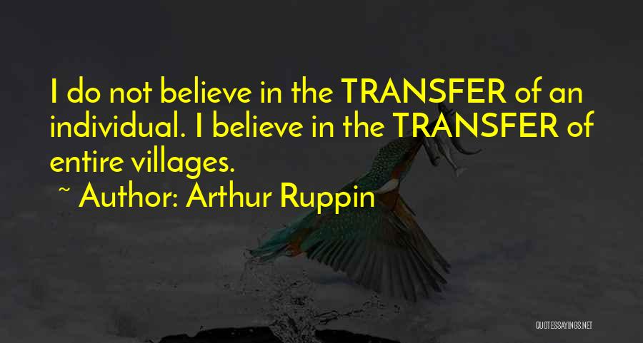 Arthur Ruppin Quotes: I Do Not Believe In The Transfer Of An Individual. I Believe In The Transfer Of Entire Villages.
