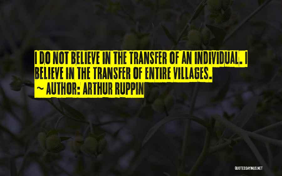 Arthur Ruppin Quotes: I Do Not Believe In The Transfer Of An Individual. I Believe In The Transfer Of Entire Villages.