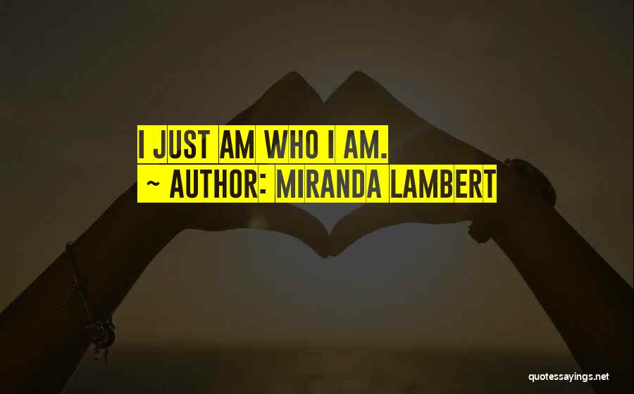 Miranda Lambert Quotes: I Just Am Who I Am.