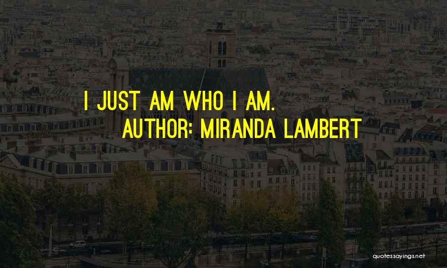 Miranda Lambert Quotes: I Just Am Who I Am.