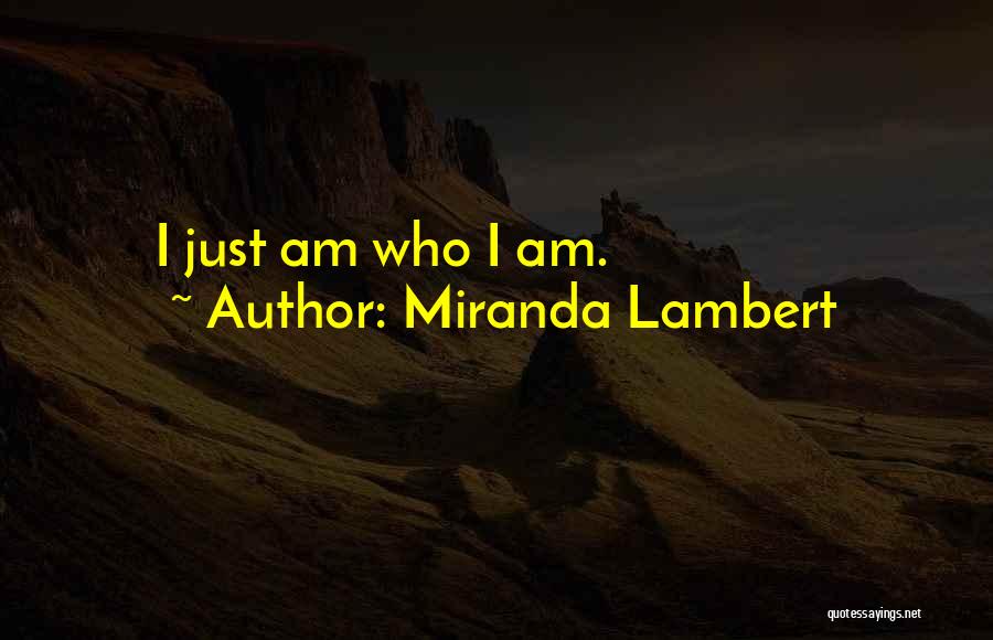 Miranda Lambert Quotes: I Just Am Who I Am.