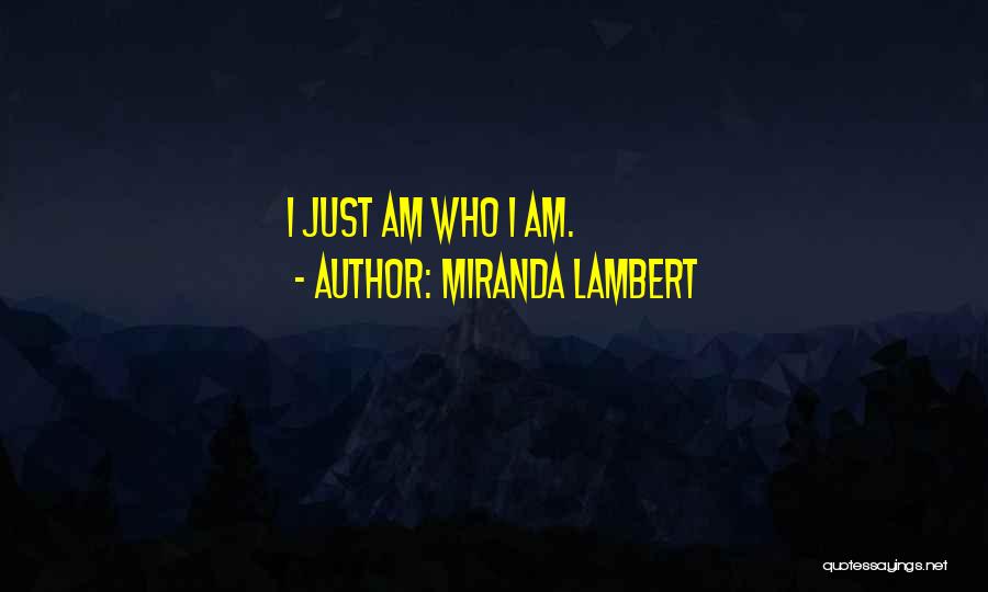 Miranda Lambert Quotes: I Just Am Who I Am.