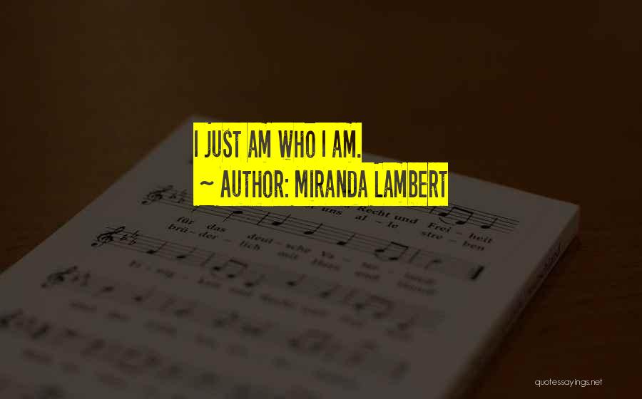 Miranda Lambert Quotes: I Just Am Who I Am.