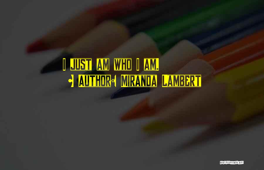 Miranda Lambert Quotes: I Just Am Who I Am.