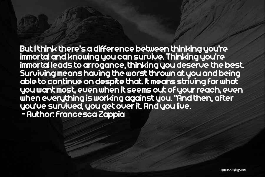 Francesca Zappia Quotes: But I Think There's A Difference Between Thinking You're Immortal And Knowing You Can Survive. Thinking You're Immortal Leads To