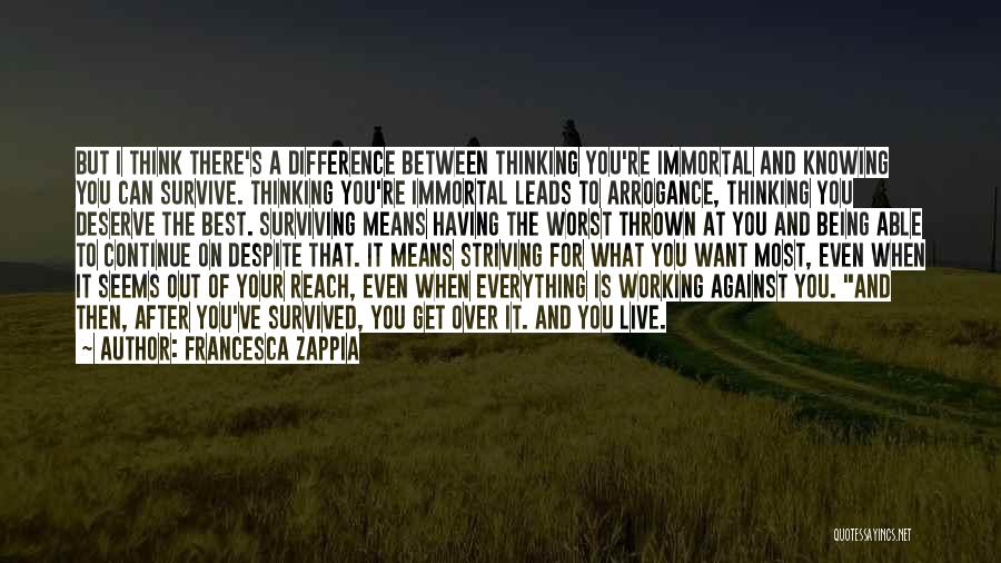 Francesca Zappia Quotes: But I Think There's A Difference Between Thinking You're Immortal And Knowing You Can Survive. Thinking You're Immortal Leads To