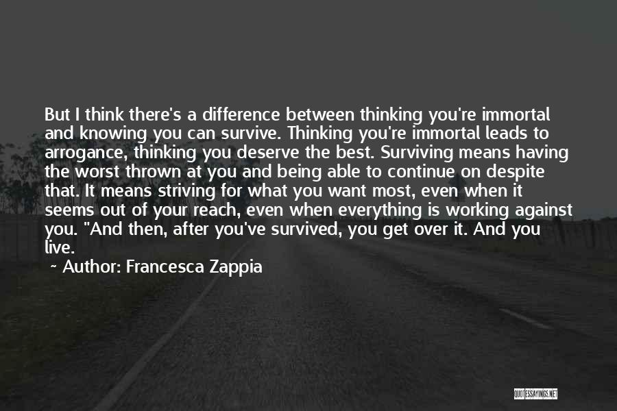 Francesca Zappia Quotes: But I Think There's A Difference Between Thinking You're Immortal And Knowing You Can Survive. Thinking You're Immortal Leads To