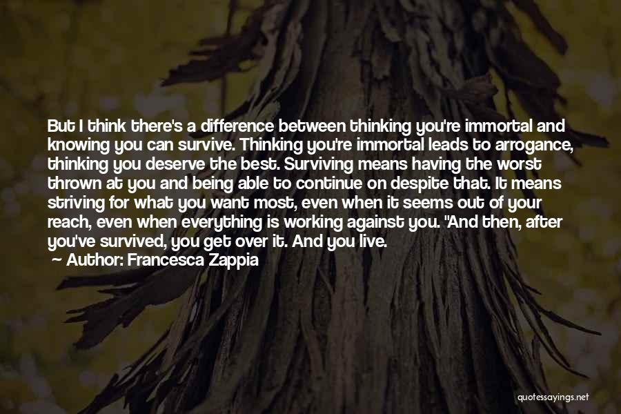 Francesca Zappia Quotes: But I Think There's A Difference Between Thinking You're Immortal And Knowing You Can Survive. Thinking You're Immortal Leads To