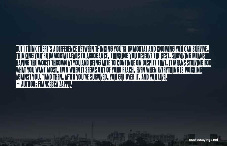 Francesca Zappia Quotes: But I Think There's A Difference Between Thinking You're Immortal And Knowing You Can Survive. Thinking You're Immortal Leads To