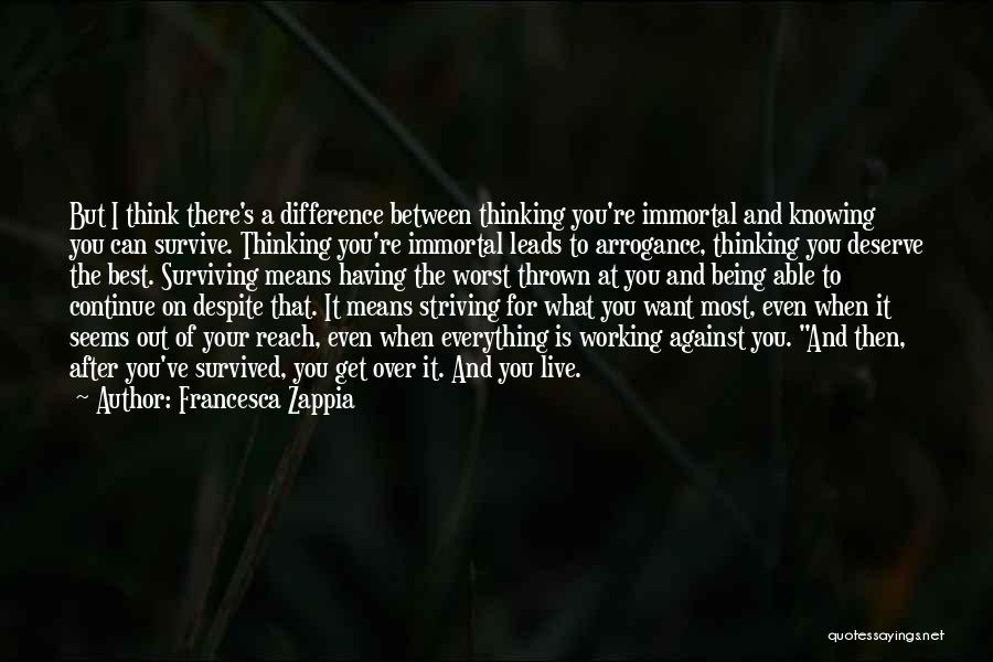 Francesca Zappia Quotes: But I Think There's A Difference Between Thinking You're Immortal And Knowing You Can Survive. Thinking You're Immortal Leads To