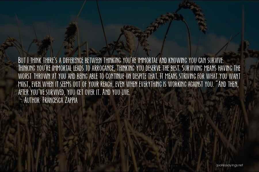 Francesca Zappia Quotes: But I Think There's A Difference Between Thinking You're Immortal And Knowing You Can Survive. Thinking You're Immortal Leads To