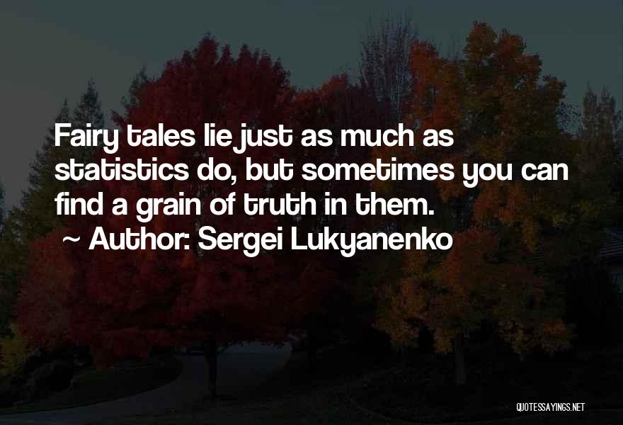 Sergei Lukyanenko Quotes: Fairy Tales Lie Just As Much As Statistics Do, But Sometimes You Can Find A Grain Of Truth In Them.