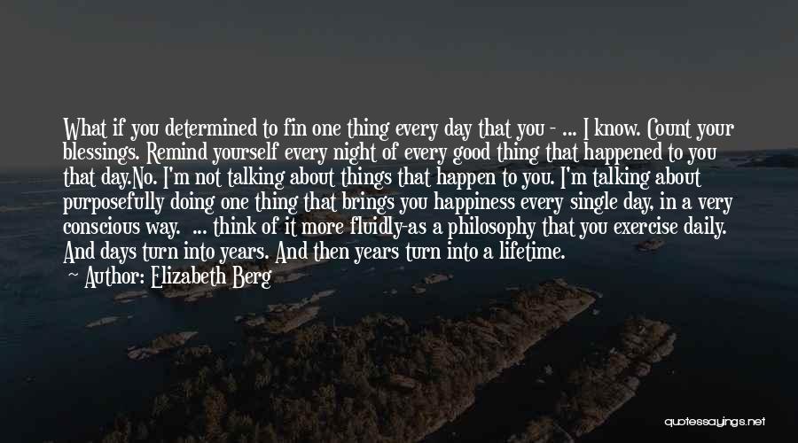 Elizabeth Berg Quotes: What If You Determined To Fin One Thing Every Day That You - ... I Know. Count Your Blessings. Remind