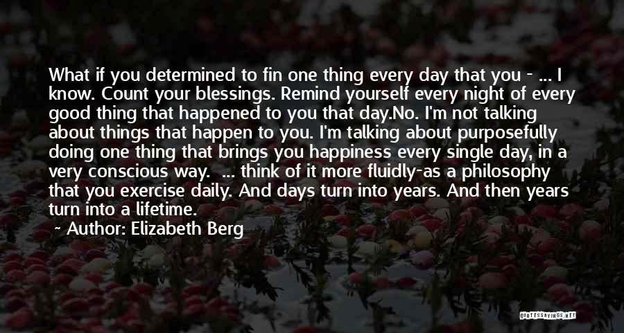 Elizabeth Berg Quotes: What If You Determined To Fin One Thing Every Day That You - ... I Know. Count Your Blessings. Remind