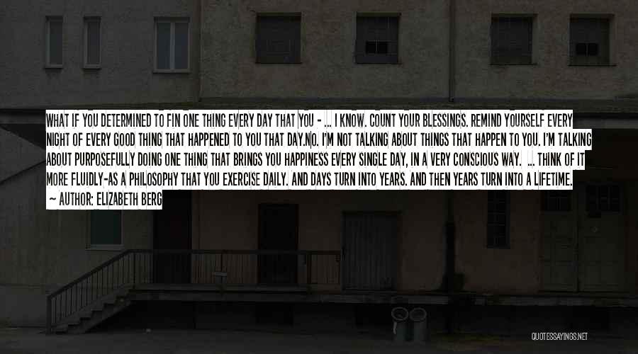 Elizabeth Berg Quotes: What If You Determined To Fin One Thing Every Day That You - ... I Know. Count Your Blessings. Remind