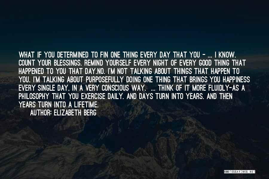 Elizabeth Berg Quotes: What If You Determined To Fin One Thing Every Day That You - ... I Know. Count Your Blessings. Remind