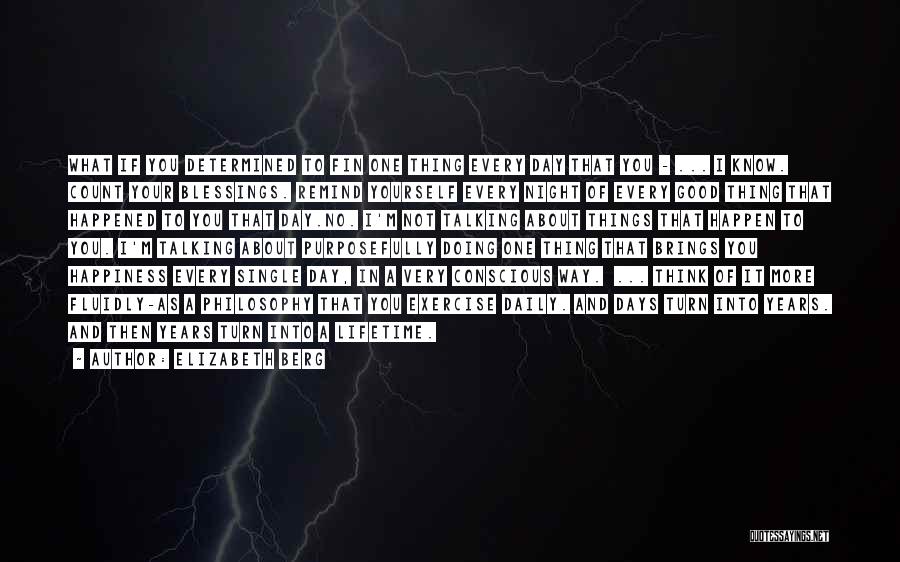 Elizabeth Berg Quotes: What If You Determined To Fin One Thing Every Day That You - ... I Know. Count Your Blessings. Remind